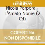 Nicola Porpora - L'Amato Nome (2 Cd) cd musicale di Porpora