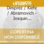 Desprez / Kiehr / Abramovich - Josquin Songbook cd