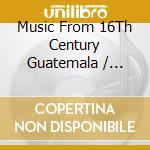 Music From 16Th Century Guatemala / Alvarado - Huehuetenango Songbook cd