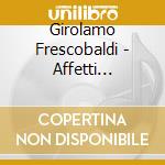 Girolamo Frescobaldi - Affetti Amorosi cd musicale di Girolamo Frescobaldi