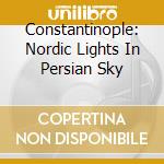 Constantinople: Nordic Lights In Persian Sky cd
