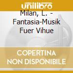 Milan, L. - Fantasia-Musik Fuer Vihue cd