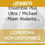 Ensemble Plus Ultra / Michael - Maier Atalanta Fugiens: Noone cd musicale