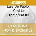 Luis De Pablo - Casi Un Espejo/Passio cd musicale di Luis De Pablo