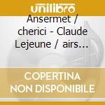 Ansermet / cherici - Claude Lejeune / airs & Psalms cd musicale di Ansermet/cherici