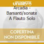 Arcadia - Barsanti/sonate A Flauto Solo cd musicale di Arcadia
