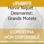 Herve Niquet - Desmarest: Grands Motets cd musicale di Herve Niquet