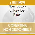 Noel Soto - El Rey Del Blues cd musicale di Noel Soto