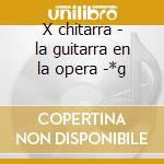 X chitarra - la guitarra en la opera -*g cd musicale di Musica 93