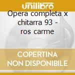 Opera completa x chitarra 93 - ros carme cd