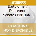 Bartolomei / Danceanu - Sonatas Por Una Deccada cd musicale di Bartolomei / Danceanu