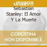 Sebastian Stanley: El Amor Y La Muerte cd musicale di Sebastian Stanley
