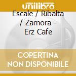 Escale / Ribalta / Zamora - Erz Cafe cd musicale