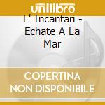 L' Incantari - Echate A La Mar cd