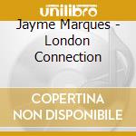 Jayme Marques - London Connection cd musicale di Jayme Marques