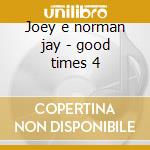 Joey e norman jay - good times 4 cd