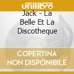 Jack - La Belle Et La Discotheque cd musicale di Jack