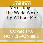 Venus Ray - The World Woke Up Without Me cd