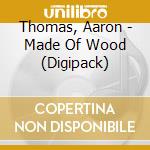 Thomas, Aaron - Made Of Wood (Digipack) cd musicale di Thomas, Aaron