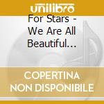 For Stars - We Are All Beautiful People cd