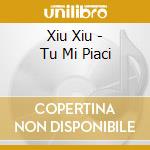 Xiu Xiu - Tu Mi Piaci cd