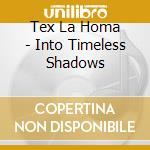 Tex La Homa - Into Timeless Shadows cd musicale di Tex La Homa