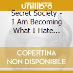 Secret Society - I Am Becoming What I Hate The cd