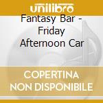 Fantasy Bar - Friday Afternoon Car cd musicale di Fantasy Bar