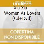 Xiu Xiu - Women As Lovers (Cd+Dvd) cd