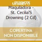 Maquiladora - St. Cecilia'S Drowning (2 Cd) cd musicale di Maquiladora