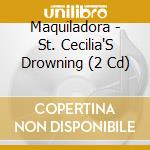 Maquiladora - St. Cecilia'S Drowning (2 Cd) cd