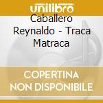 Caballero Reynaldo - Traca Matraca cd