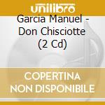 Garcia Manuel - Don Chisciotte (2 Cd) cd musicale di Garcia Manuel