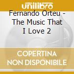 Fernando Orteu - The Music That I Love 2 cd musicale di Fernando Orteu