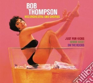 Bob Thompson His Orchestra And Chorus - Just for Kicks / Mmm Nice! / On The Rocks (2 Cd) cd musicale di Bob Thompson His Orchestra & Chorus