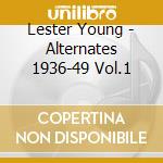 Lester Young - Alternates 1936-49 Vol.1 cd musicale di LESTER YOUNG