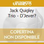 Jack Quigley Trio - D'Jever? cd musicale di QUIGLEY JACK