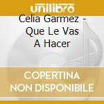 Celia Garmez - Que Le Vas A Hacer cd