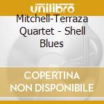 Mitchell-Terraza Quartet - Shell Blues cd musicale di Mitchell