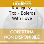 Rodriguez, Tito - Boleros With Love cd