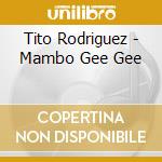 Tito Rodriguez - Mambo Gee Gee cd musicale di Tito Rodriguez