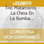 Trio Matamoros - La China En La Rumba (1928-55) cd musicale di Trio Matamoros
