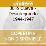 Julio Cueva - Desintegrando 1944-1947 cd musicale di Julio Cueva