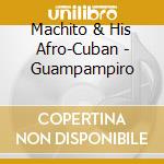 Machito & His Afro-Cuban - Guampampiro cd musicale di MACHITO & HIS AFRO-C