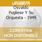 Osvaldo Pugliese Y Su Orquesta - 1949 cd musicale di OSVALDO PUGLIESE Y S