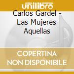 Carlos Gardel - Las Mujeres Aquellas cd musicale di GARDEL CARLOS