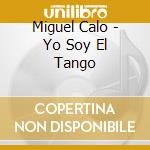 Miguel Calo - Yo Soy El Tango cd musicale di CALO MIGUEL