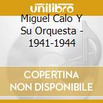 Miguel Calo Y Su Orquesta - 1941-1944 cd musicale di CALO MIGUEL