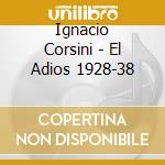 Ignacio Corsini - El Adios 1928-38 cd musicale di CORSINI IGNACIO