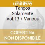 Tangos Solamente Vol.13 / Various cd musicale